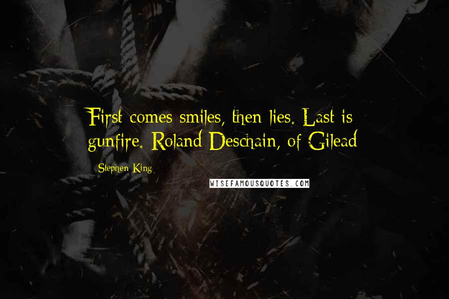 Stephen King Quotes: First comes smiles, then lies. Last is gunfire.-Roland Deschain, of Gilead