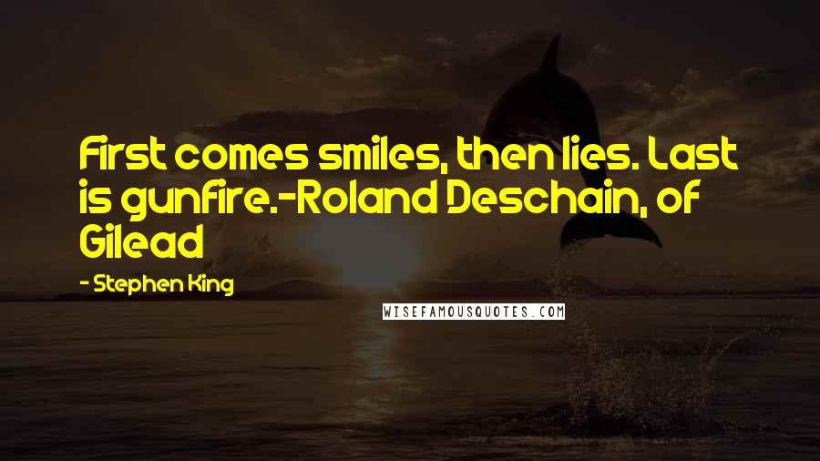 Stephen King Quotes: First comes smiles, then lies. Last is gunfire.-Roland Deschain, of Gilead