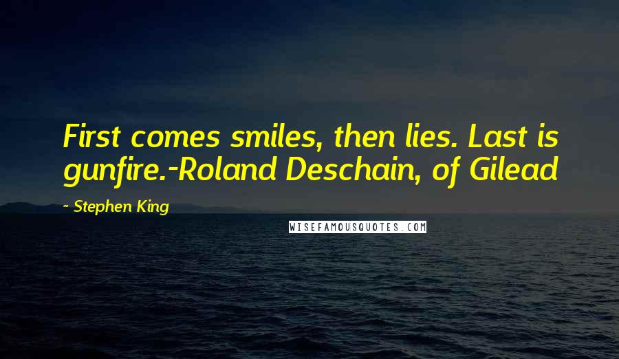 Stephen King Quotes: First comes smiles, then lies. Last is gunfire.-Roland Deschain, of Gilead