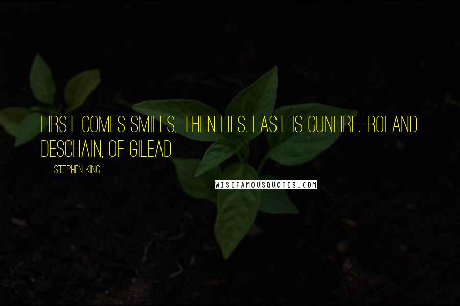 Stephen King Quotes: First comes smiles, then lies. Last is gunfire.-Roland Deschain, of Gilead