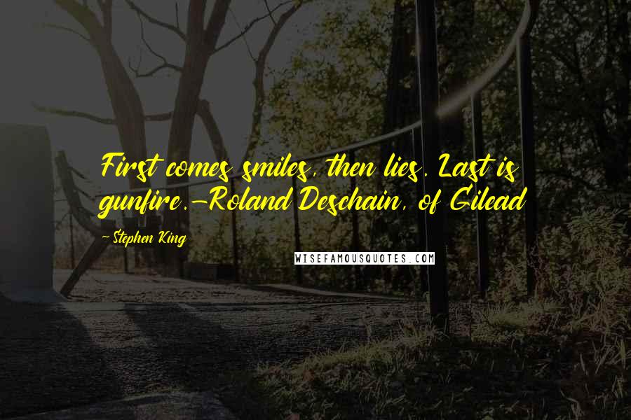 Stephen King Quotes: First comes smiles, then lies. Last is gunfire.-Roland Deschain, of Gilead