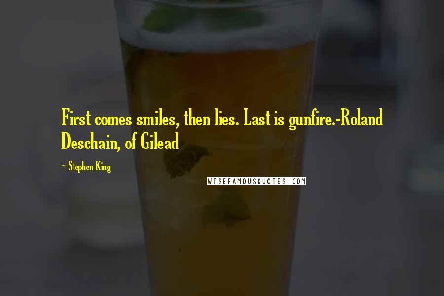 Stephen King Quotes: First comes smiles, then lies. Last is gunfire.-Roland Deschain, of Gilead