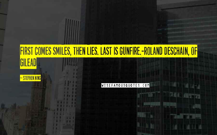 Stephen King Quotes: First comes smiles, then lies. Last is gunfire.-Roland Deschain, of Gilead