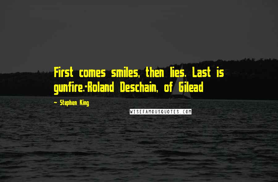 Stephen King Quotes: First comes smiles, then lies. Last is gunfire.-Roland Deschain, of Gilead