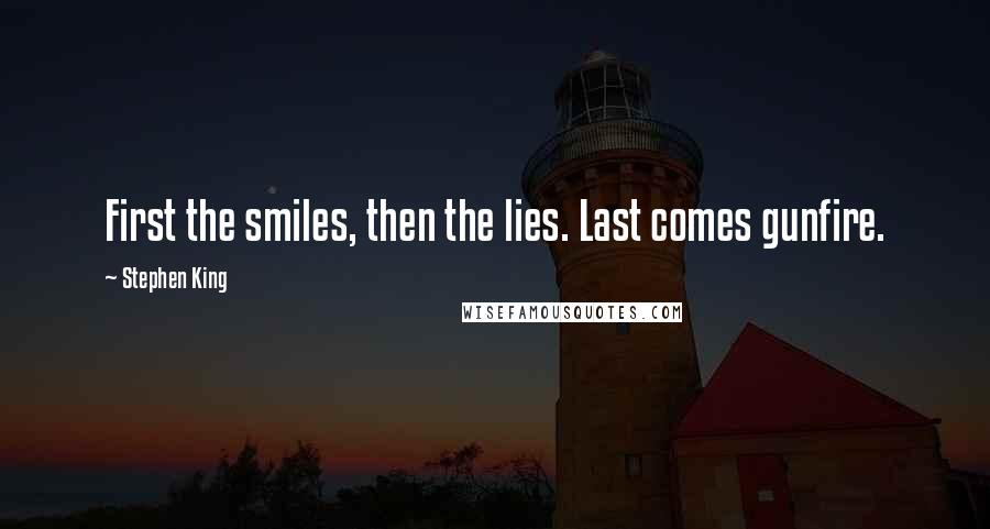 Stephen King Quotes: First the smiles, then the lies. Last comes gunfire.