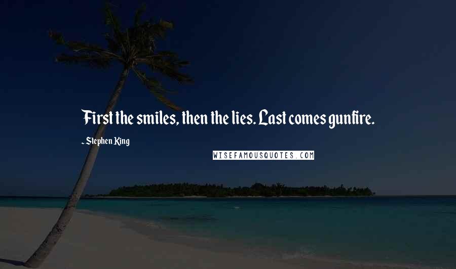 Stephen King Quotes: First the smiles, then the lies. Last comes gunfire.