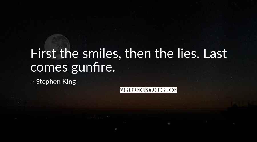 Stephen King Quotes: First the smiles, then the lies. Last comes gunfire.