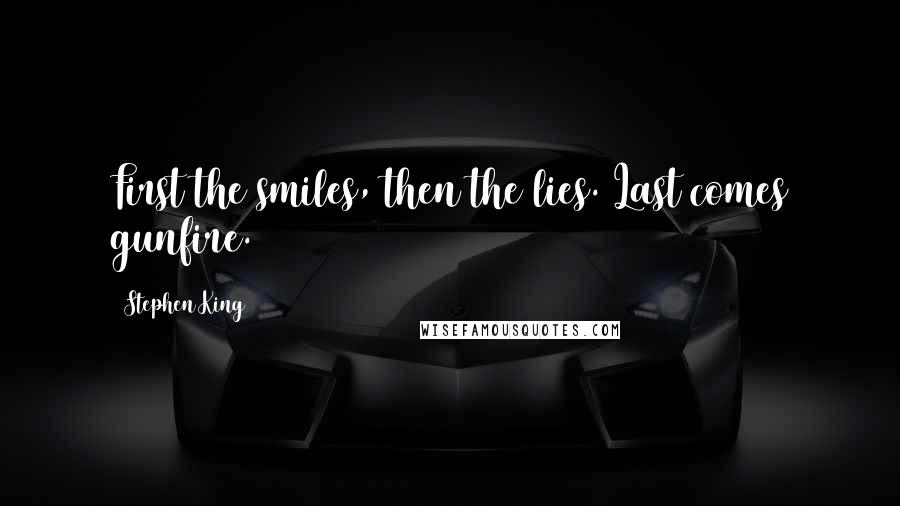 Stephen King Quotes: First the smiles, then the lies. Last comes gunfire.