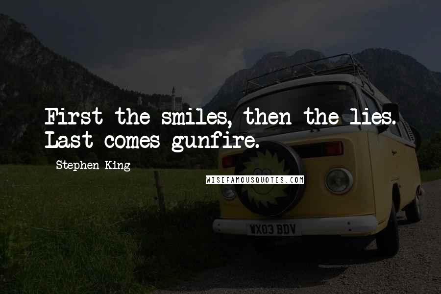 Stephen King Quotes: First the smiles, then the lies. Last comes gunfire.