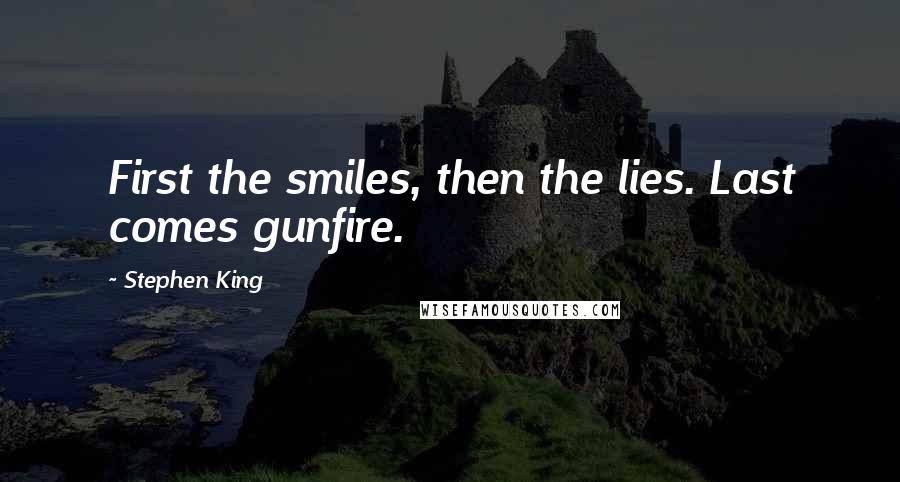 Stephen King Quotes: First the smiles, then the lies. Last comes gunfire.