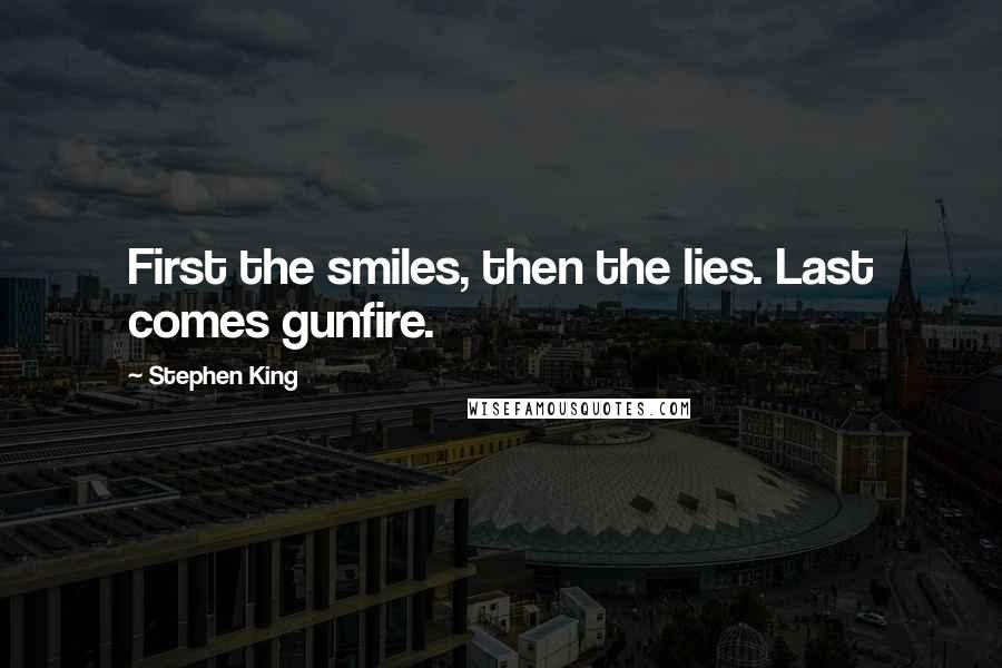 Stephen King Quotes: First the smiles, then the lies. Last comes gunfire.