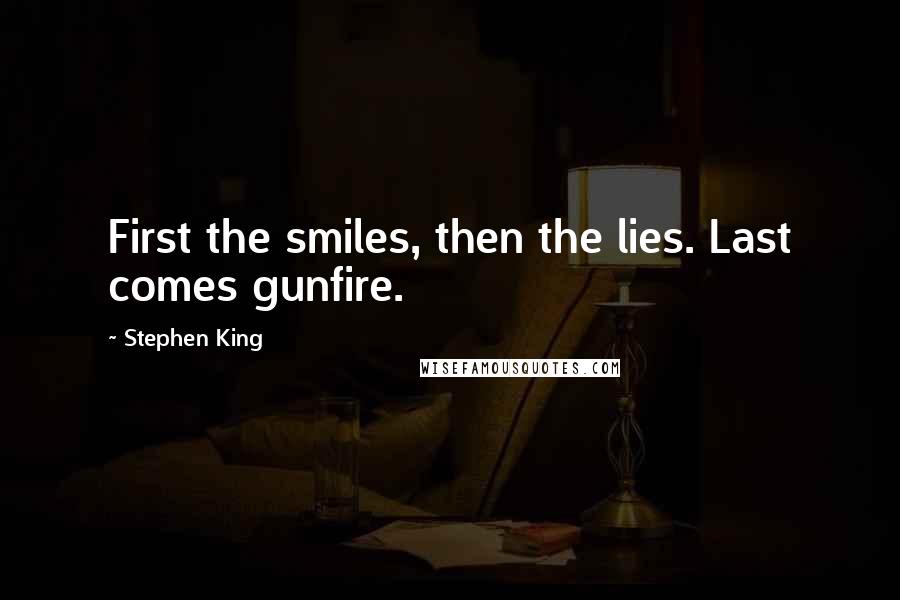 Stephen King Quotes: First the smiles, then the lies. Last comes gunfire.