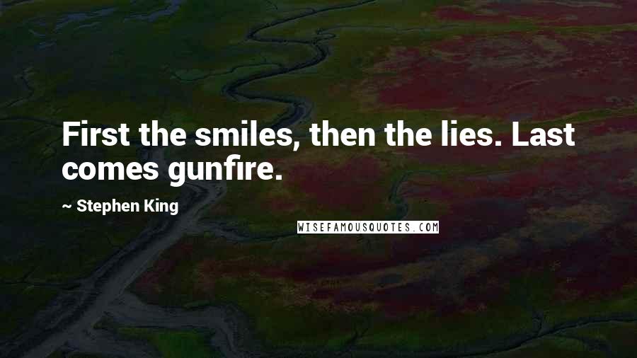 Stephen King Quotes: First the smiles, then the lies. Last comes gunfire.
