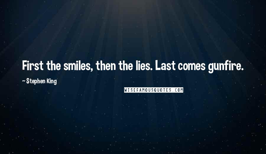 Stephen King Quotes: First the smiles, then the lies. Last comes gunfire.