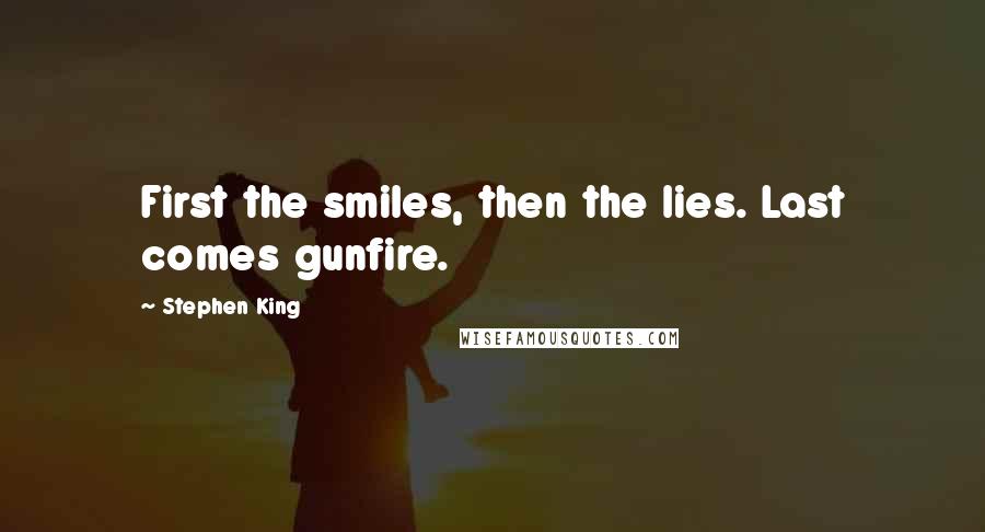 Stephen King Quotes: First the smiles, then the lies. Last comes gunfire.