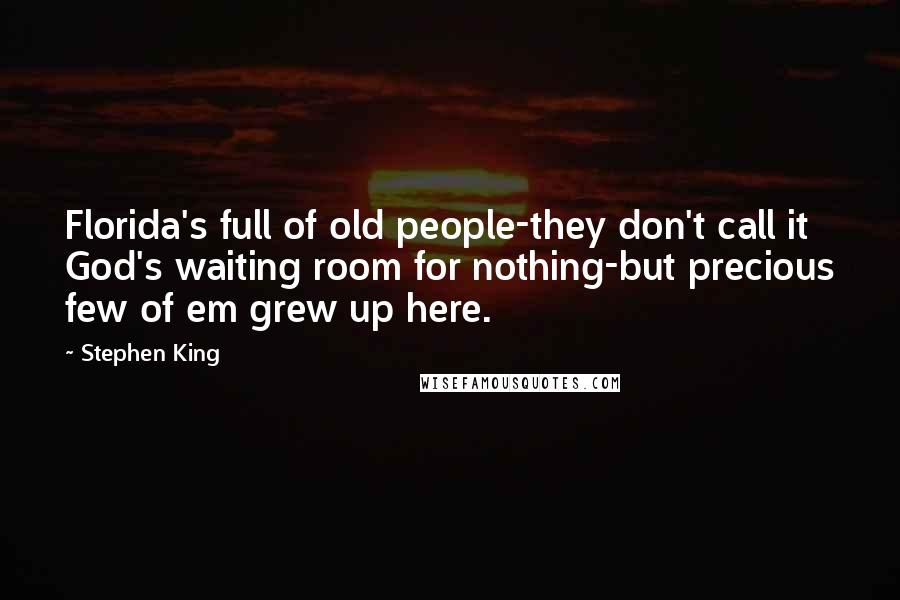 Stephen King Quotes: Florida's full of old people-they don't call it God's waiting room for nothing-but precious few of em grew up here.