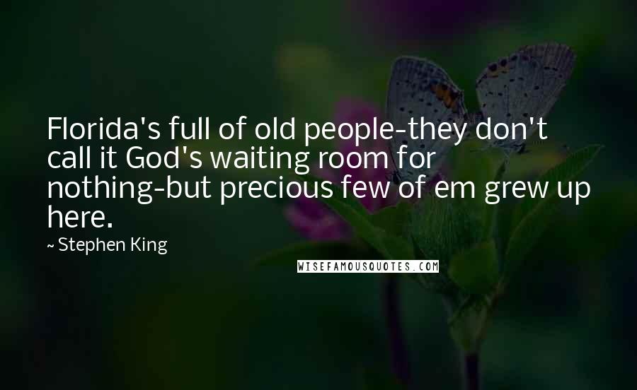 Stephen King Quotes: Florida's full of old people-they don't call it God's waiting room for nothing-but precious few of em grew up here.