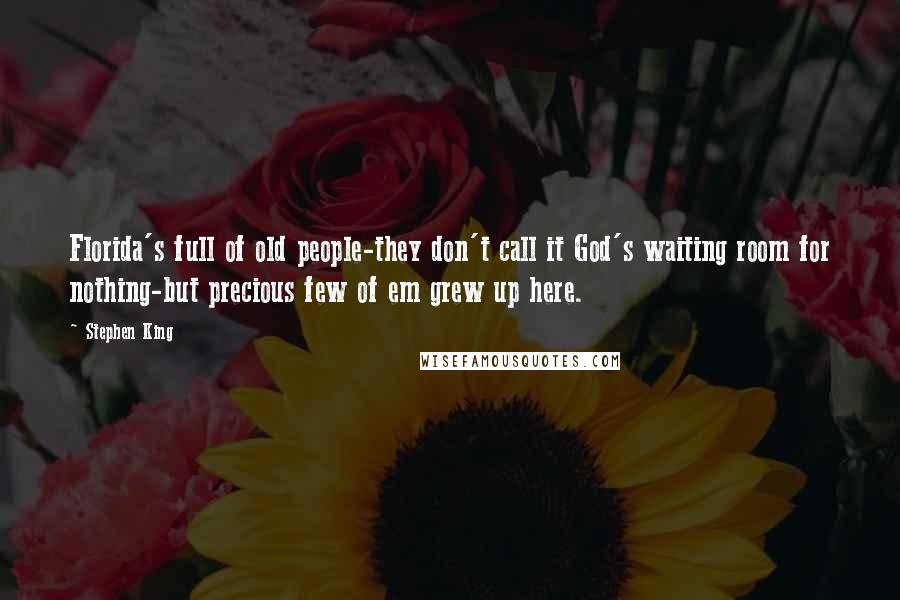 Stephen King Quotes: Florida's full of old people-they don't call it God's waiting room for nothing-but precious few of em grew up here.