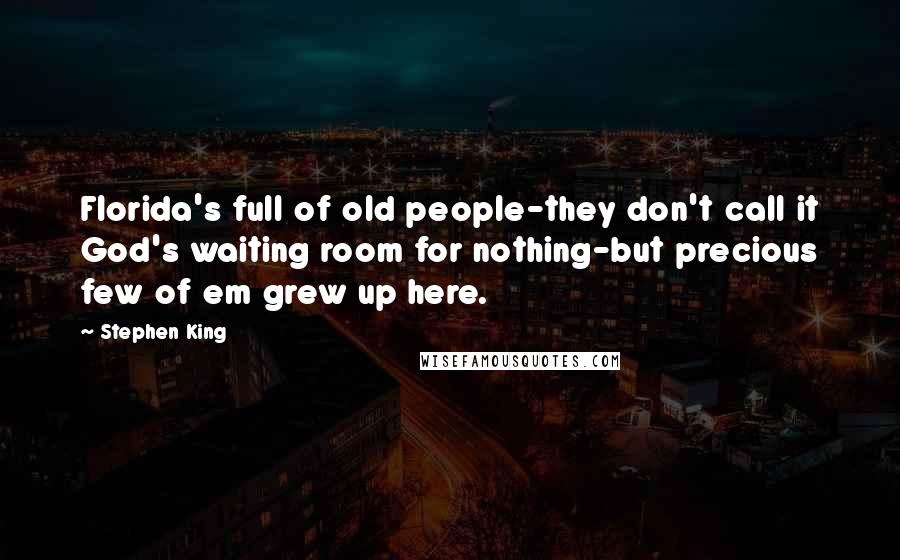 Stephen King Quotes: Florida's full of old people-they don't call it God's waiting room for nothing-but precious few of em grew up here.