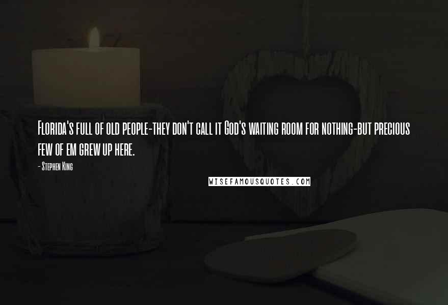 Stephen King Quotes: Florida's full of old people-they don't call it God's waiting room for nothing-but precious few of em grew up here.