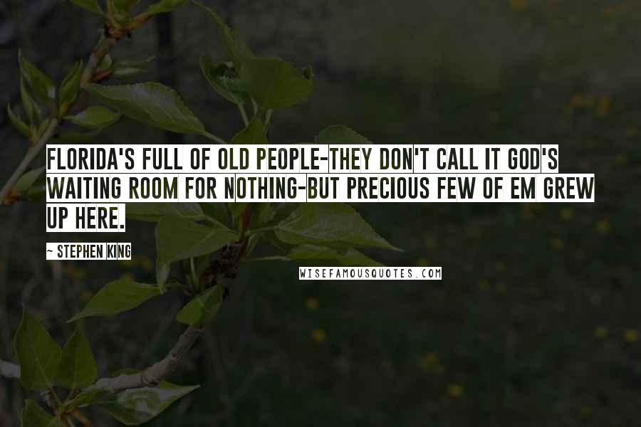 Stephen King Quotes: Florida's full of old people-they don't call it God's waiting room for nothing-but precious few of em grew up here.
