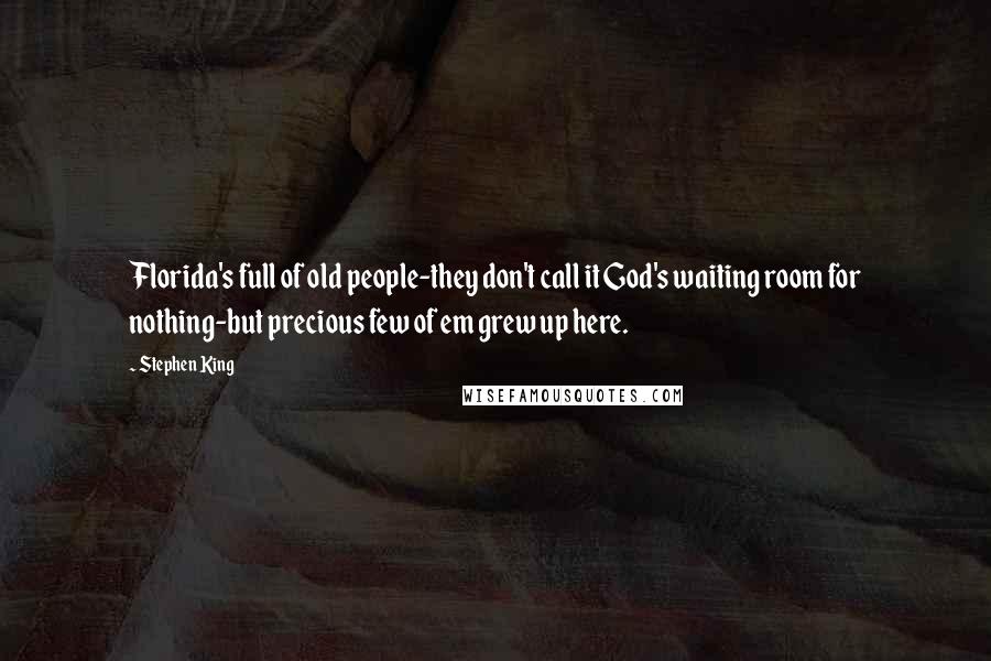 Stephen King Quotes: Florida's full of old people-they don't call it God's waiting room for nothing-but precious few of em grew up here.