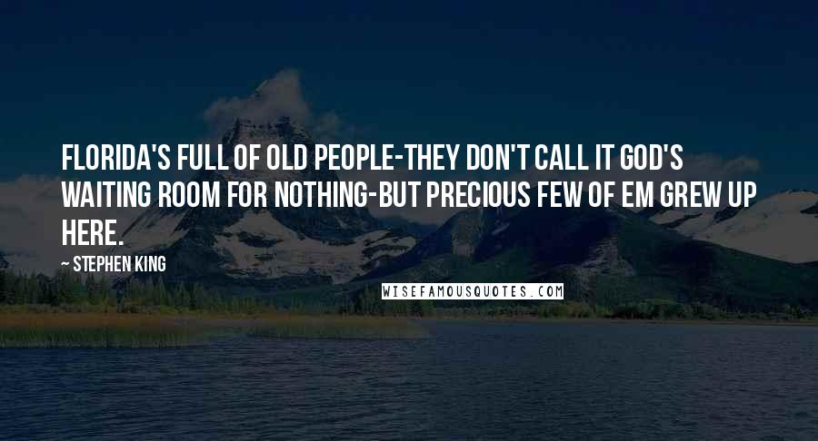 Stephen King Quotes: Florida's full of old people-they don't call it God's waiting room for nothing-but precious few of em grew up here.