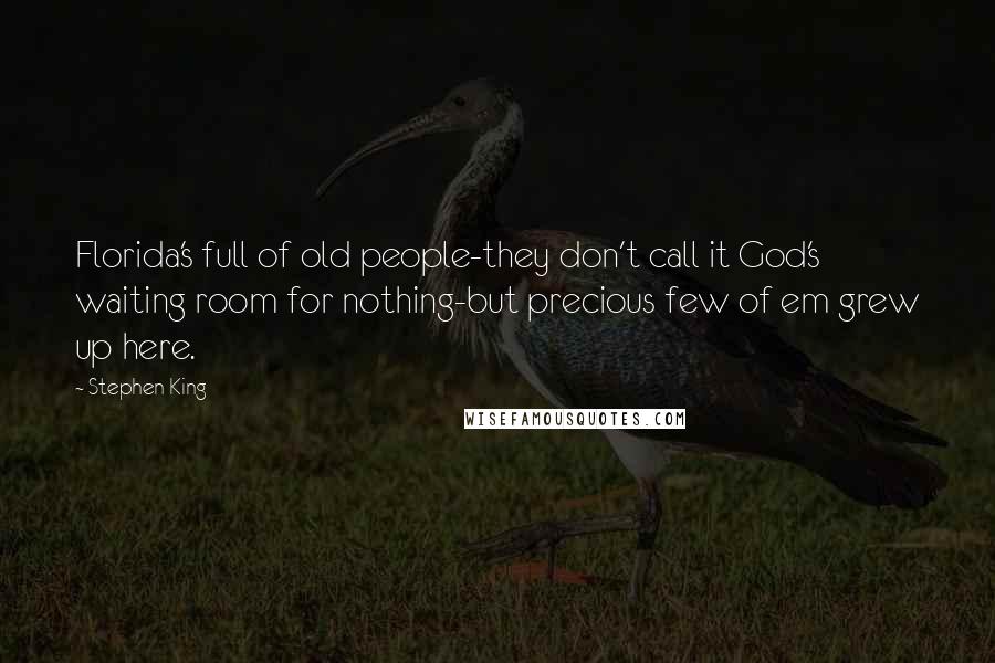 Stephen King Quotes: Florida's full of old people-they don't call it God's waiting room for nothing-but precious few of em grew up here.