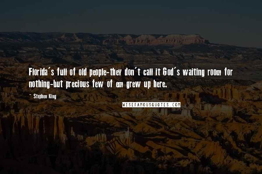 Stephen King Quotes: Florida's full of old people-they don't call it God's waiting room for nothing-but precious few of em grew up here.