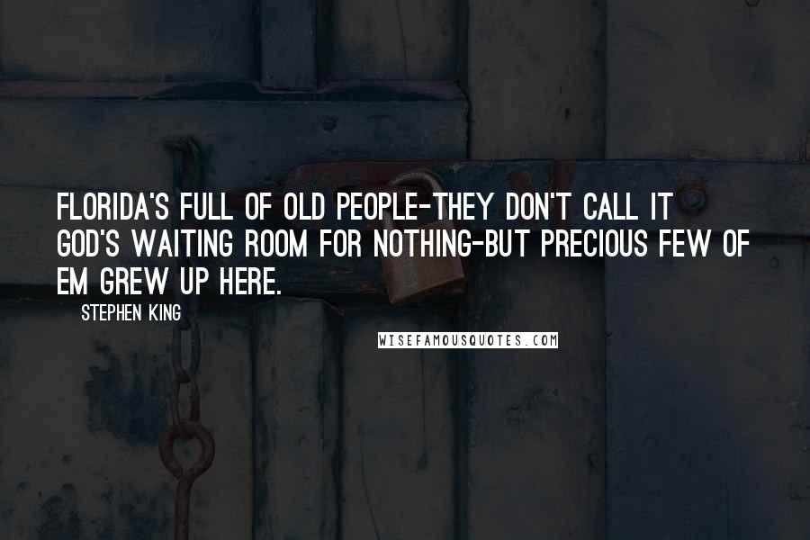 Stephen King Quotes: Florida's full of old people-they don't call it God's waiting room for nothing-but precious few of em grew up here.