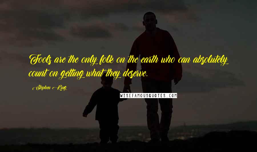 Stephen King Quotes: Fools are the only folk on the earth who can absolutely count on getting what they deserve.