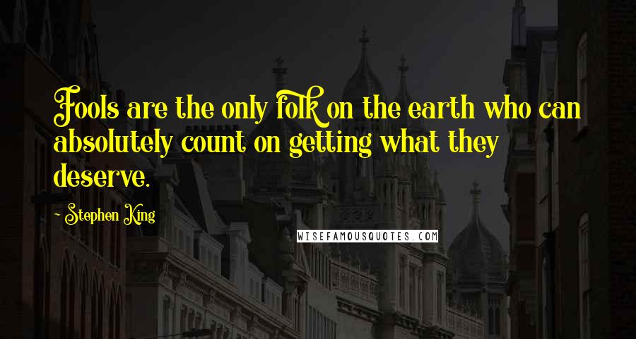 Stephen King Quotes: Fools are the only folk on the earth who can absolutely count on getting what they deserve.