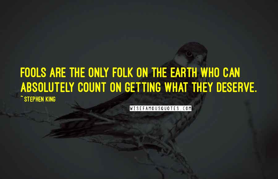 Stephen King Quotes: Fools are the only folk on the earth who can absolutely count on getting what they deserve.