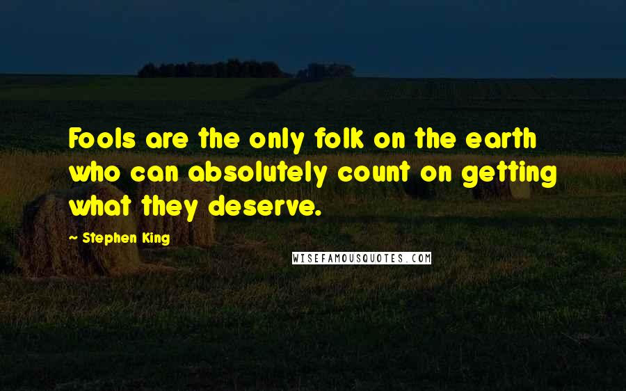 Stephen King Quotes: Fools are the only folk on the earth who can absolutely count on getting what they deserve.