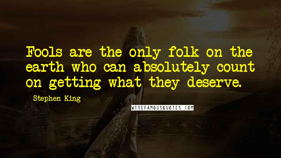 Stephen King Quotes: Fools are the only folk on the earth who can absolutely count on getting what they deserve.
