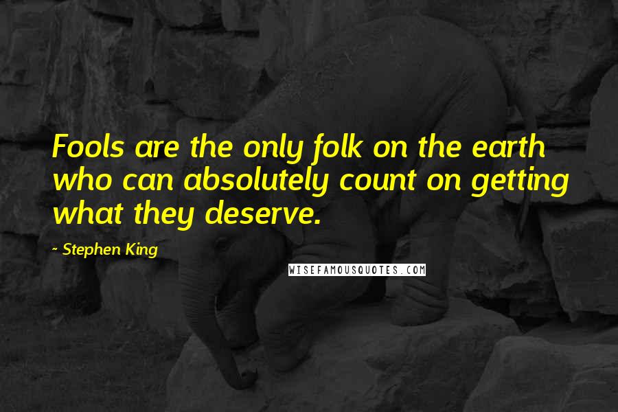 Stephen King Quotes: Fools are the only folk on the earth who can absolutely count on getting what they deserve.