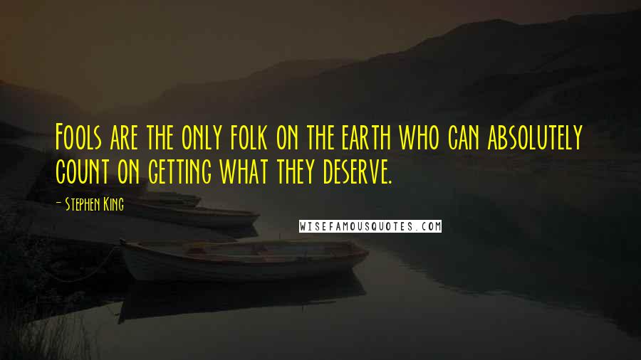 Stephen King Quotes: Fools are the only folk on the earth who can absolutely count on getting what they deserve.