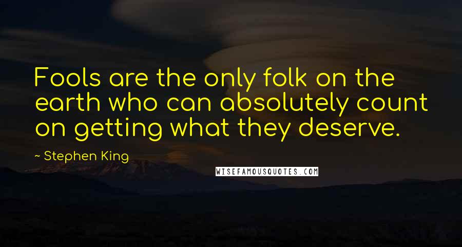 Stephen King Quotes: Fools are the only folk on the earth who can absolutely count on getting what they deserve.