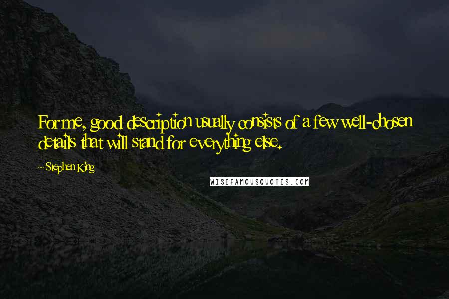 Stephen King Quotes: For me, good description usually consists of a few well-chosen details that will stand for everything else.