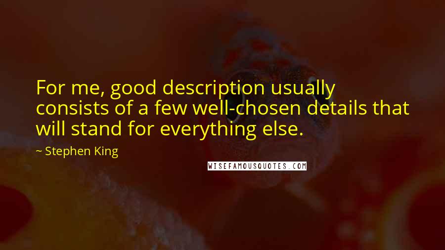 Stephen King Quotes: For me, good description usually consists of a few well-chosen details that will stand for everything else.