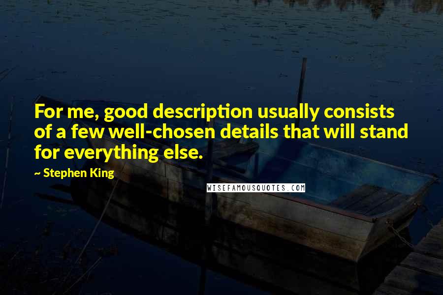 Stephen King Quotes: For me, good description usually consists of a few well-chosen details that will stand for everything else.