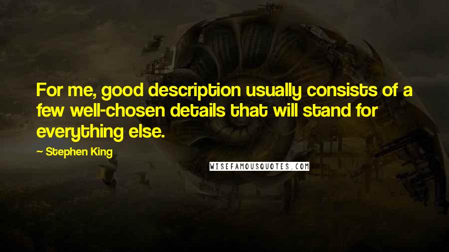 Stephen King Quotes: For me, good description usually consists of a few well-chosen details that will stand for everything else.