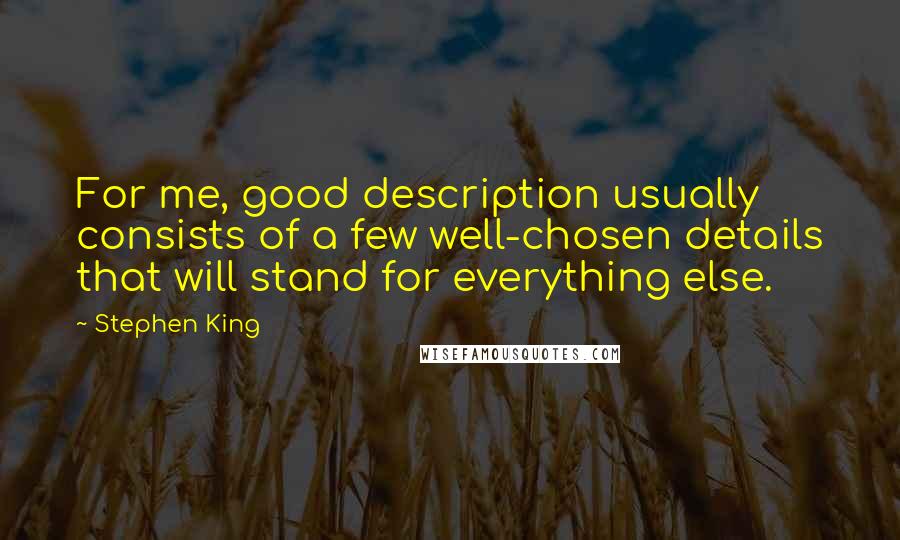 Stephen King Quotes: For me, good description usually consists of a few well-chosen details that will stand for everything else.