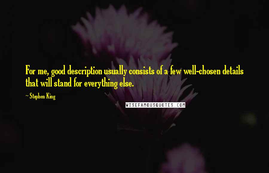 Stephen King Quotes: For me, good description usually consists of a few well-chosen details that will stand for everything else.