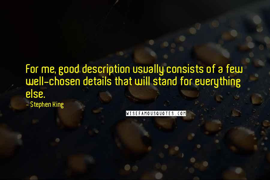 Stephen King Quotes: For me, good description usually consists of a few well-chosen details that will stand for everything else.