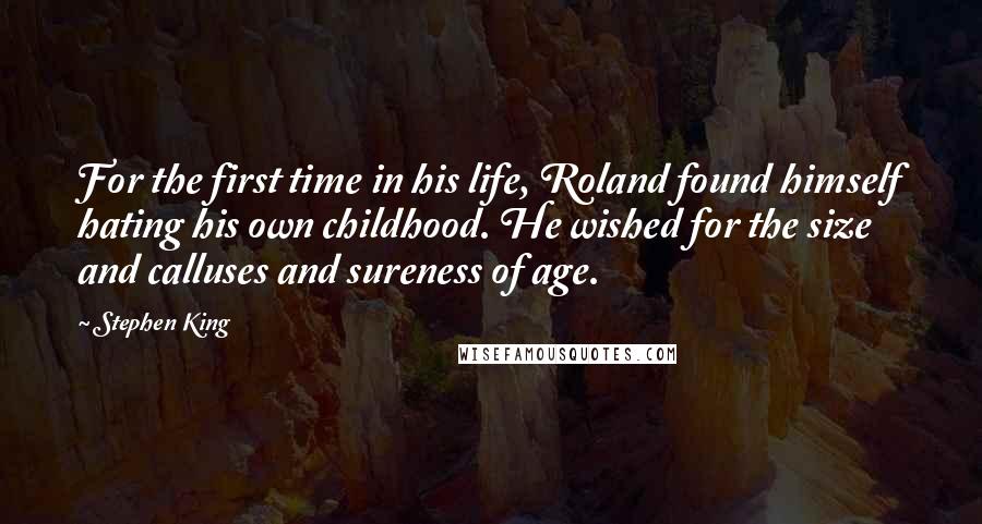 Stephen King Quotes: For the first time in his life, Roland found himself hating his own childhood. He wished for the size and calluses and sureness of age.