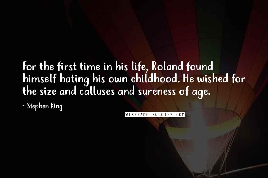 Stephen King Quotes: For the first time in his life, Roland found himself hating his own childhood. He wished for the size and calluses and sureness of age.