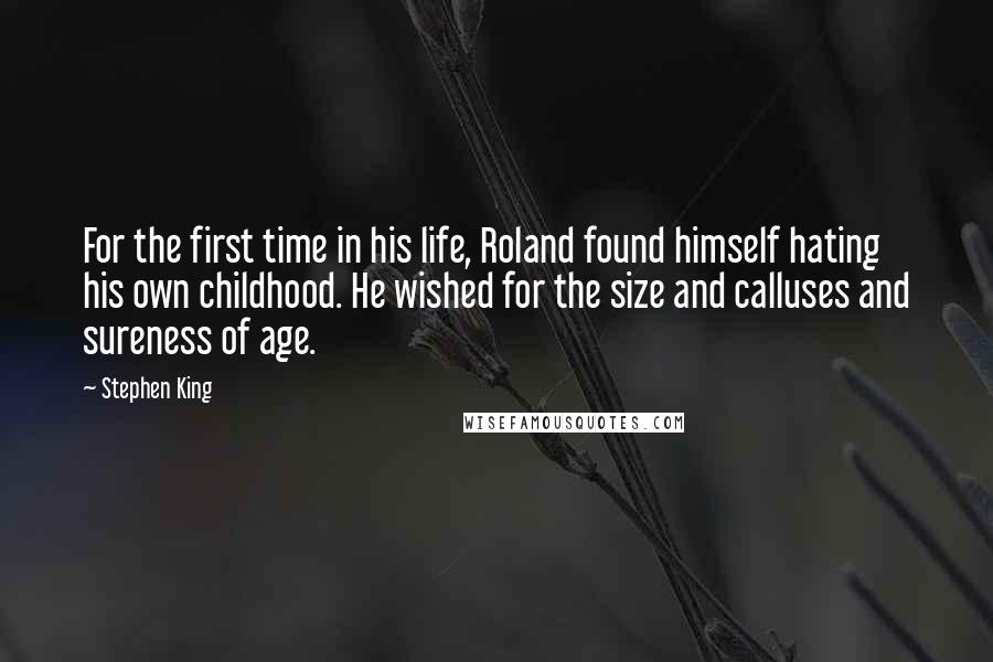 Stephen King Quotes: For the first time in his life, Roland found himself hating his own childhood. He wished for the size and calluses and sureness of age.