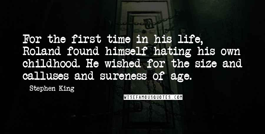 Stephen King Quotes: For the first time in his life, Roland found himself hating his own childhood. He wished for the size and calluses and sureness of age.