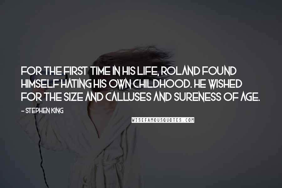 Stephen King Quotes: For the first time in his life, Roland found himself hating his own childhood. He wished for the size and calluses and sureness of age.
